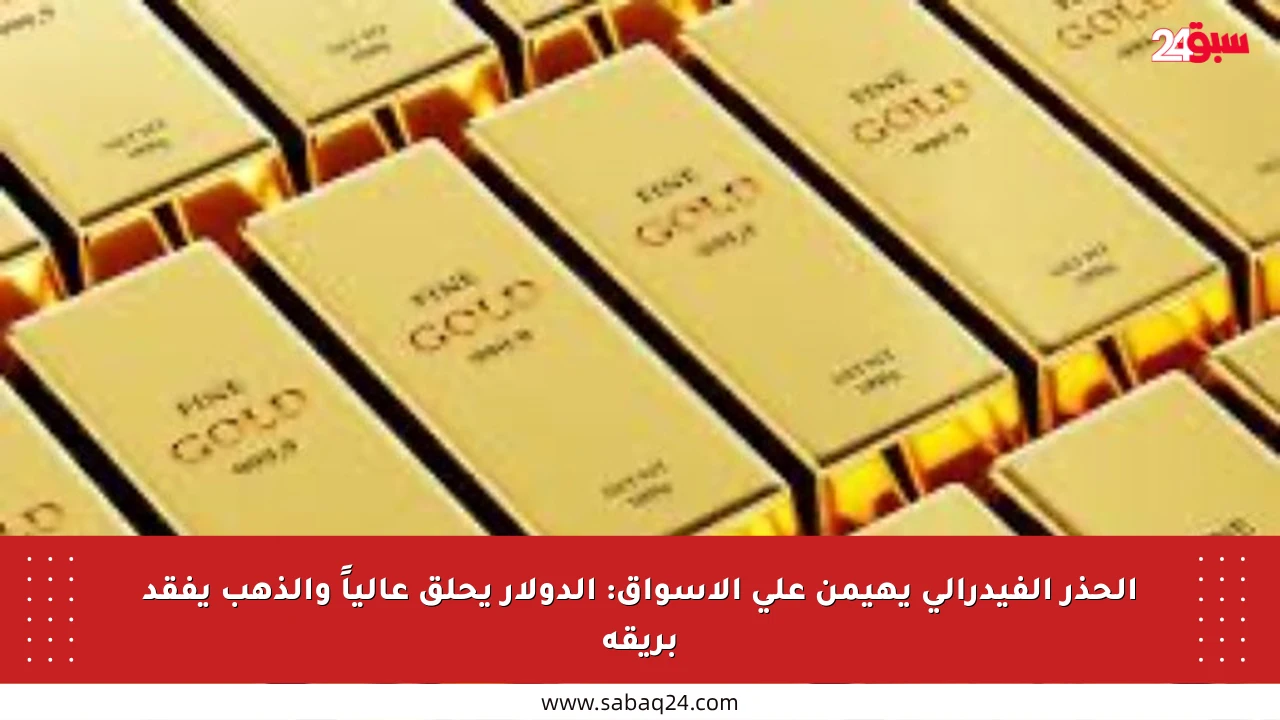 الحذر الفيدرالي يهيمن على الأسواق: الدولار يحلق عالياً والذهب يفقد بريقه